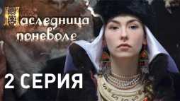 Наследница поневоле (2 серия) (Эфир 16.04.18)