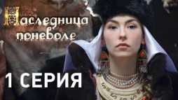 Наследница поневоле (1 серия) (Эфир 16.04.18)