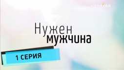 Нужен мужчина (1 серия) (Эфир 17.03.18)