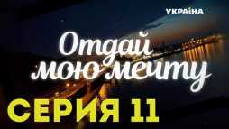Отдай мою мечту (11 серия) (Эфир 30.10.18)