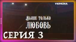 Выше только любовь (3 серия) (Эфир 08.09.18)