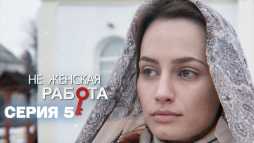 Не женская работа (5 серия) (Эфир 17.04.19)